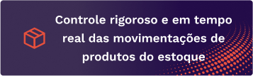 Controle rigoroso e em tempo real das movimentações de produtos do estoque