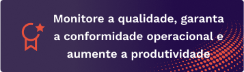 Monitore a qualidade, garanta a conformidade operacional e aumente a produtividade